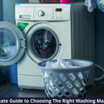 Your Ultimate Guide to Choosing The Right Washing Machine